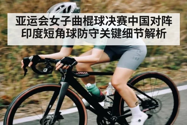 亚运会女子曲棍球决赛中国对阵印度短角球防守关键细节解析