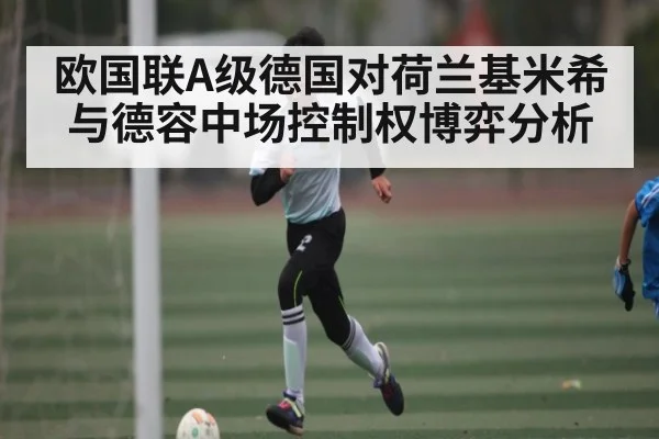 欧国联A级德国对荷兰基米希与德容中场控制权博弈分析